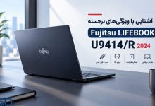 آشنایی با ویژگی‌های برجسته لپ تاپ Fujitsu LIFEBOOK U9414/R 2024