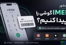چطور IMEI گوشی را پیدا کنیم؟ | آموزش مشاهده شناسه دستگاه در سامسونگ، شیائومی، آیفون و گوگل
