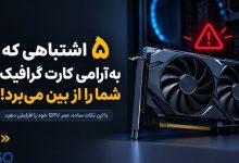 ۵ اشتباهی که بدون اینکه متوجه شوید عمر کارت گرافیک (GPU) را کاهش می‌دهند