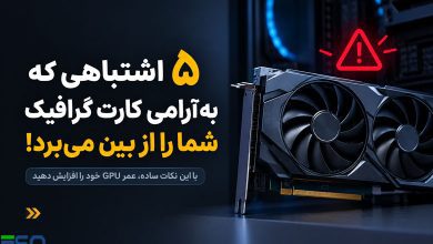۵ اشتباهی که بدون اینکه متوجه شوید عمر کارت گرافیک (GPU) را کاهش می‌دهند